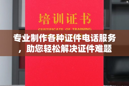凤庆专业制作各种证件电话服务，助您轻松解决证件难题