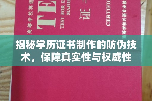 繁昌揭秘学历证书制作的防伪技术，保障真实性与权威性