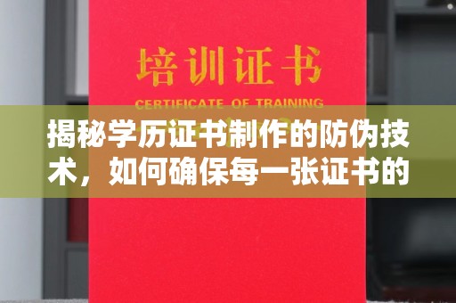 香港揭秘学历证书制作的防伪技术，如何确保每一张证书的真实性